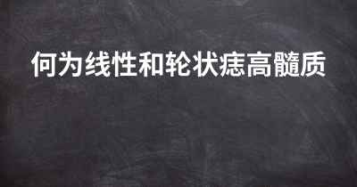 何为线性和轮状痣高髓质