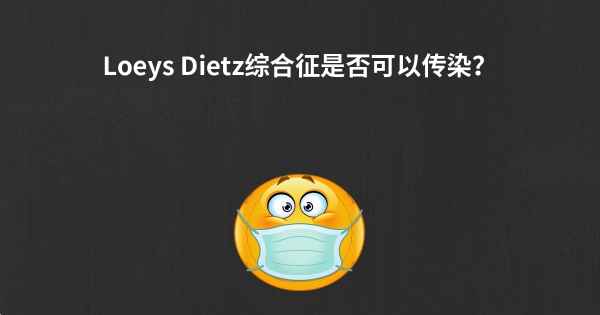 Loeys Dietz综合征是否可以传染？