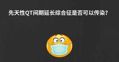 先天性QT间期延长综合征是否可以传染？