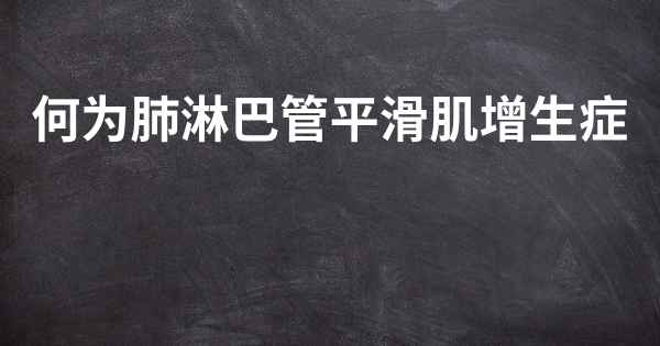 何为肺淋巴管平滑肌增生症