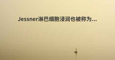 Jessner淋巴细胞浸润也被称为...