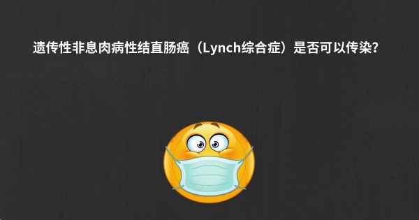 遗传性非息肉病性结直肠癌（Lynch综合症）是否可以传染？