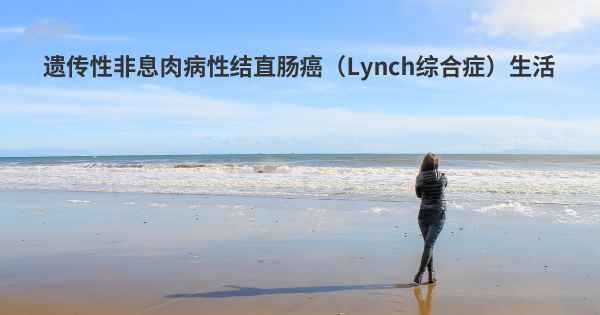 遗传性非息肉病性结直肠癌（Lynch综合症）生活