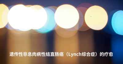 遗传性非息肉病性结直肠癌（Lynch综合症）的疗愈