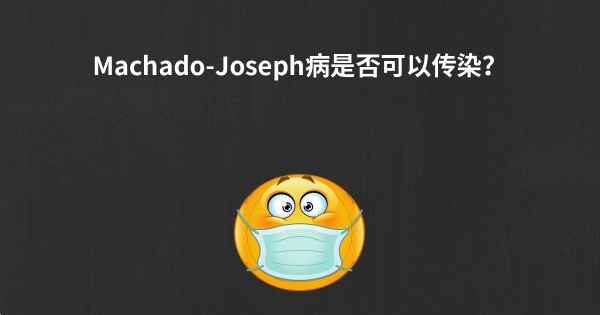 Machado-Joseph病是否可以传染？