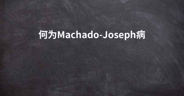 何为Machado-Joseph病