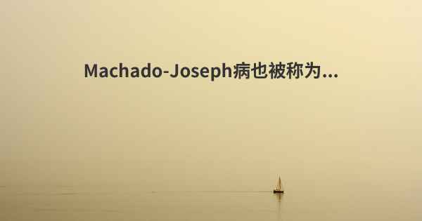 Machado-Joseph病也被称为...