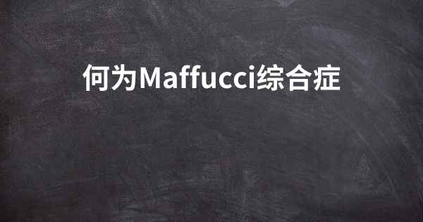 何为Maffucci综合症