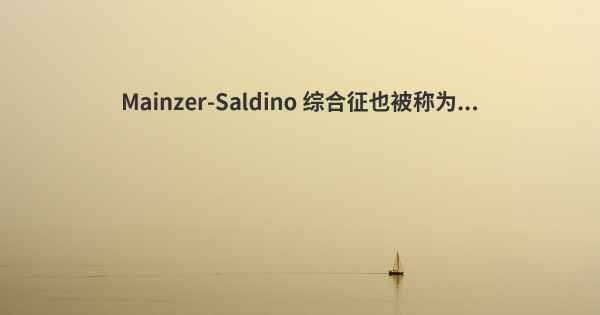 Mainzer-Saldino 综合征也被称为...