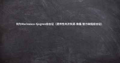 何为Marinesco-Sjogren综合征（遗传性共济失调-侏儒-智力缺陷综合征）