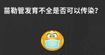 苗勒管发育不全是否可以传染？