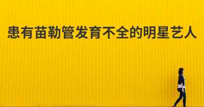 患有苗勒管发育不全的明星艺人