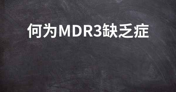 何为MDR3缺乏症