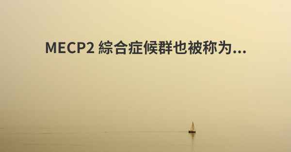 MECP2 綜合症候群也被称为...