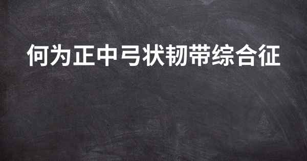 何为正中弓状韧带综合征