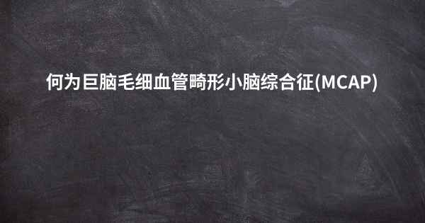 何为巨脑毛细血管畸形小脑综合征(MCAP)