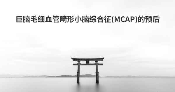 巨脑毛细血管畸形小脑综合征(MCAP)的预后