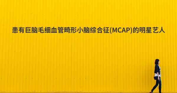患有巨脑毛细血管畸形小脑综合征(MCAP)的明星艺人