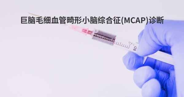 巨脑毛细血管畸形小脑综合征(MCAP)诊断