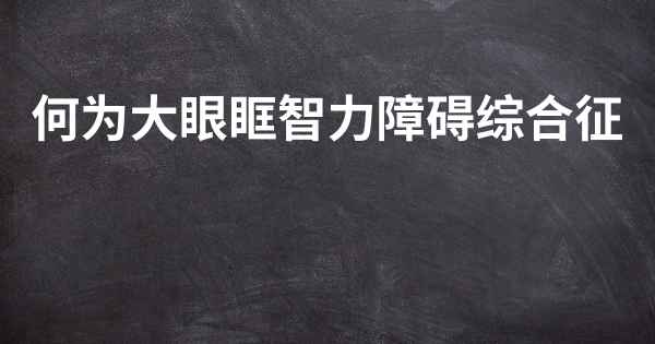 何为大眼眶智力障碍综合征