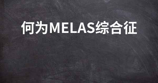 何为MELAS综合征