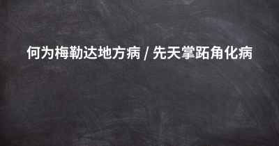 何为梅勒达地方病 / 先天掌跖角化病