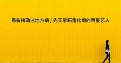 患有梅勒达地方病 / 先天掌跖角化病的明星艺人