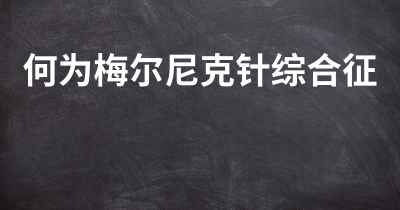 何为梅尔尼克针综合征