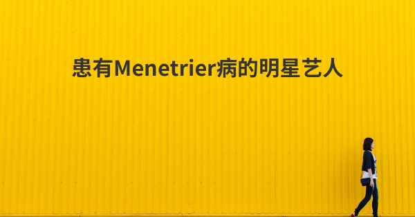 患有Menetrier病的明星艺人