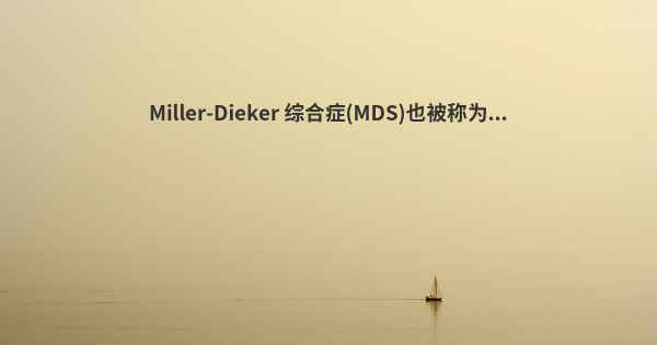 Miller-Dieker 综合症(MDS)也被称为...