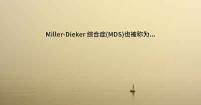 Miller-Dieker 综合症(MDS)也被称为...