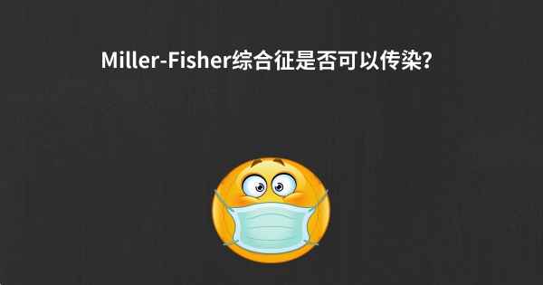 Miller-Fisher综合征是否可以传染？