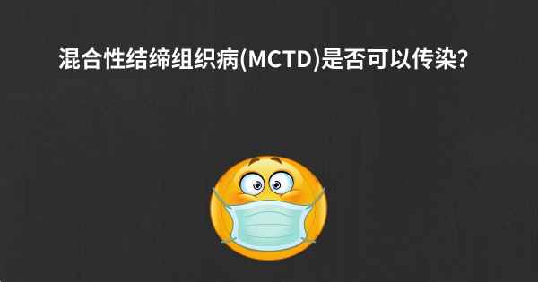 混合性结缔组织病(MCTD)是否可以传染？