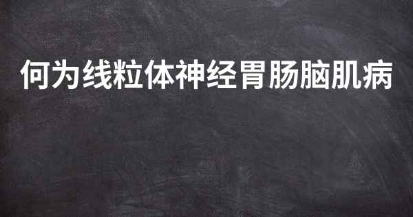 何为线粒体神经胃肠脑肌病