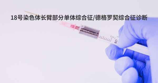 18号染色体长臂部分单体综合征/德格罗契综合征诊断