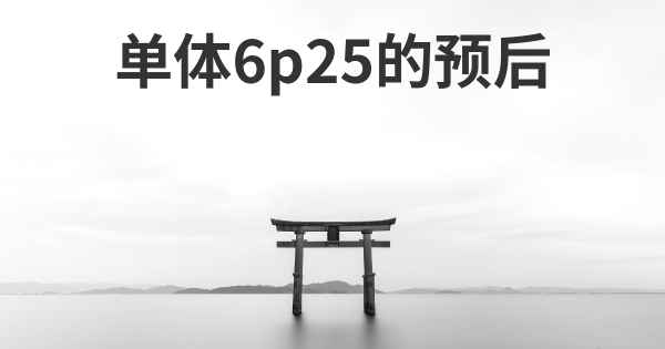 单体6p25的预后