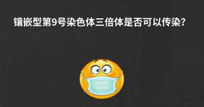 镶嵌型第9号染色体三倍体是否可以传染？