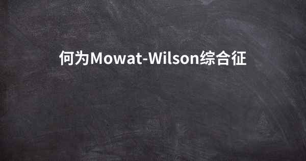 何为Mowat-Wilson综合征