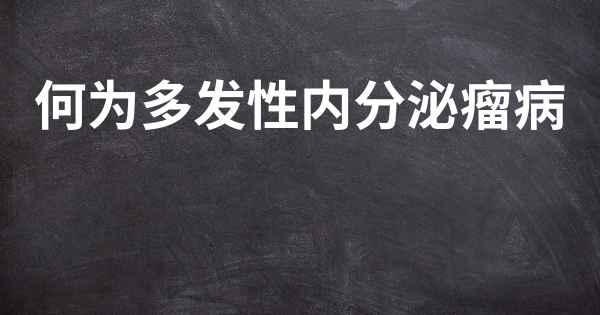 何为多发性内分泌瘤病