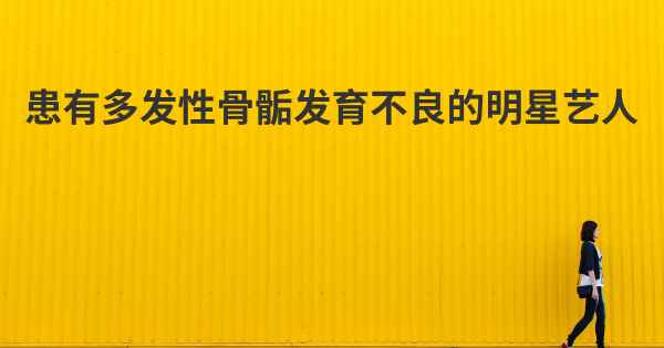 患有多发性骨骺发育不良的明星艺人