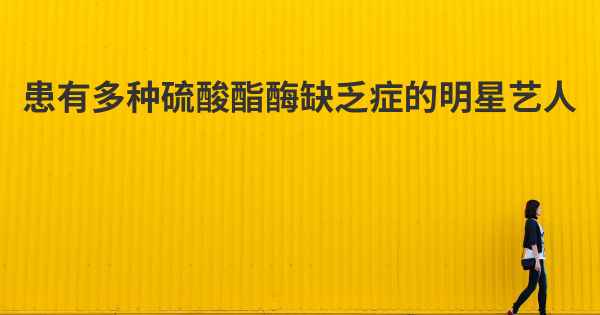 患有多种硫酸酯酶缺乏症的明星艺人