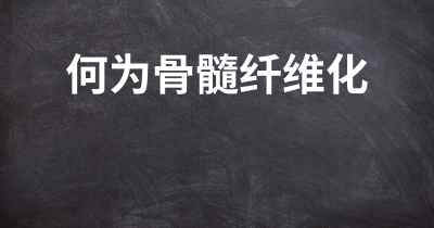 何为骨髓纤维化