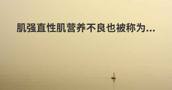 肌强直性肌营养不良也被称为...