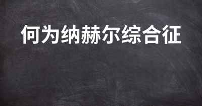 何为纳赫尔综合征