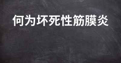 何为坏死性筋膜炎