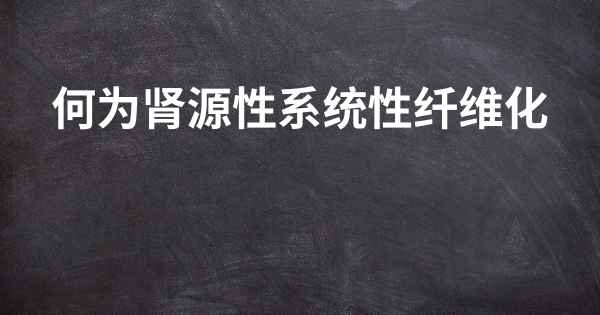 何为肾源性系统性纤维化