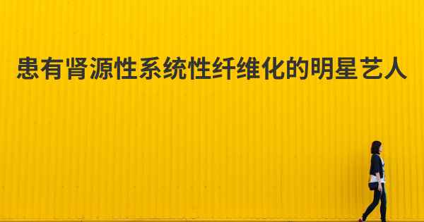 患有肾源性系统性纤维化的明星艺人