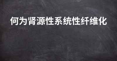 何为肾源性系统性纤维化