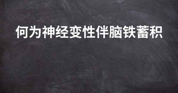 何为神经变性伴脑铁蓄积