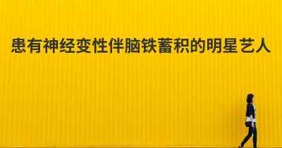 患有神经变性伴脑铁蓄积的明星艺人